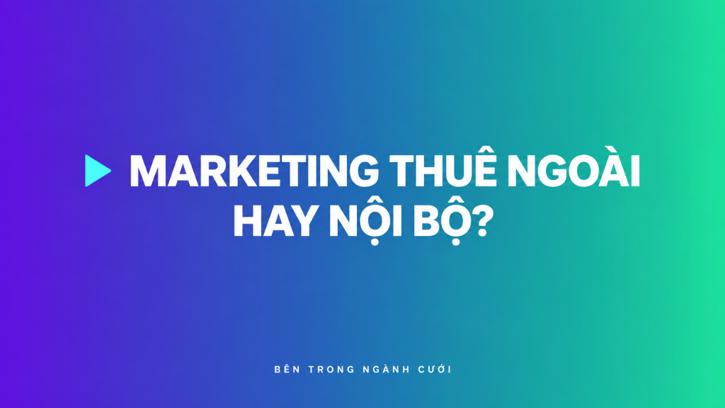 Marketing thuê ngoài hay nội bộ? — Bên Trong Ngành Cưới