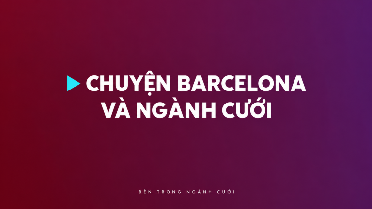 Tán dóc chuyện Barcelona và ngành cưới — Bên Trong Ngành Cưới